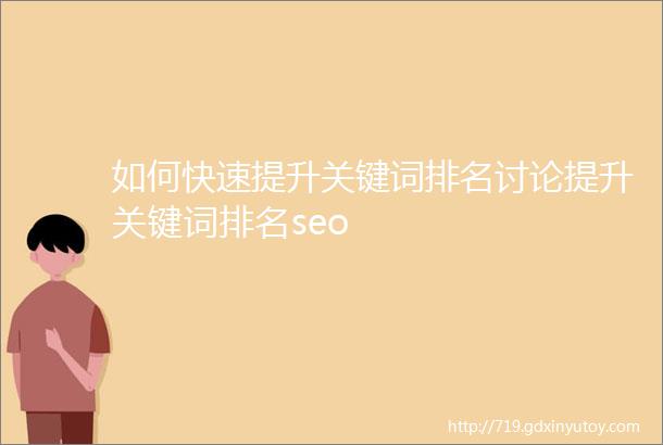 如何快速提升关键词排名讨论提升关键词排名seo