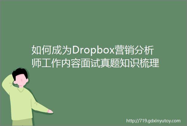 如何成为Dropbox营销分析师工作内容面试真题知识梳理
